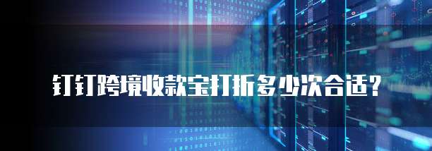 钉钉跨境收款宝打折多少次合适？