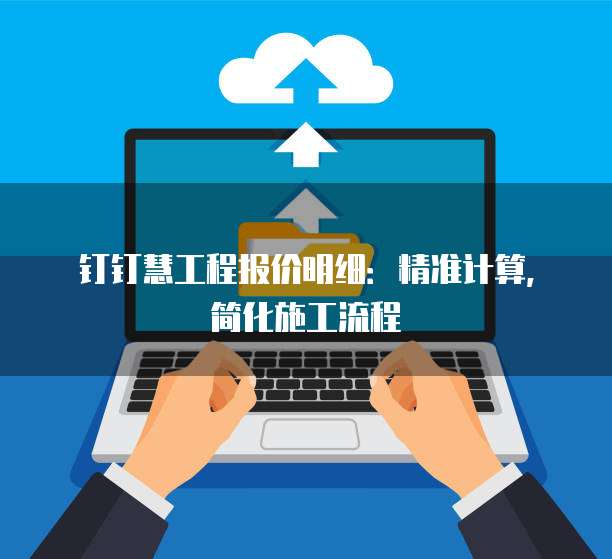 钉钉慧工程报价明细:精准计算,简化施工流程