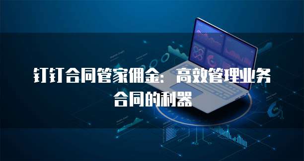 钉钉合同管家佣金:高效管理业务合同的利器