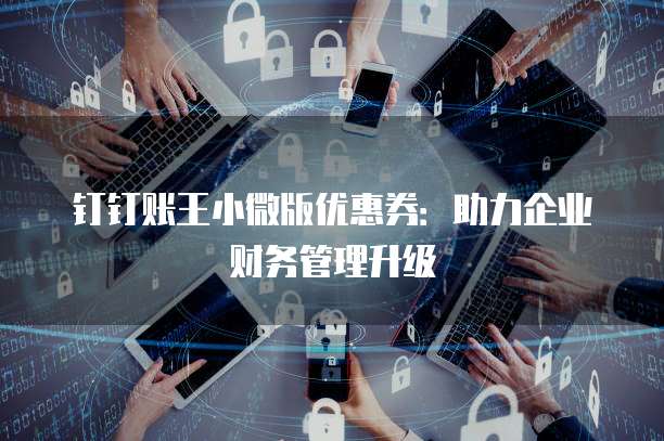 钉钉账王小微版优惠券：助力企业财务管理升级