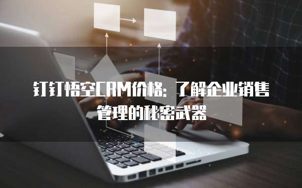 钉钉悟空CRM价格: 了解企业销售管理的秘密武器