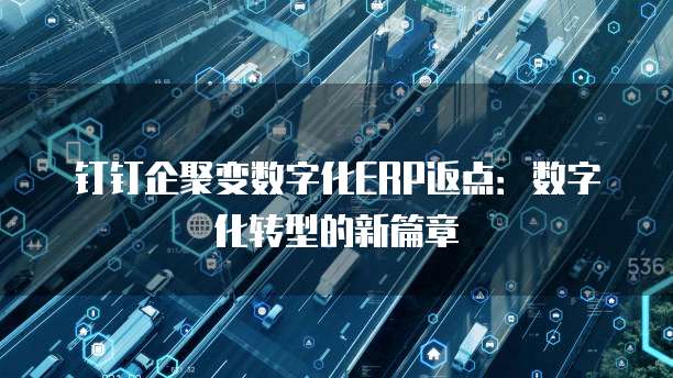 钉钉企聚变数字化ERP返点：数字化转型的新篇章