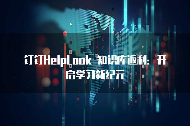 钉钉HelpLook 知识库返利：开启学习新纪元