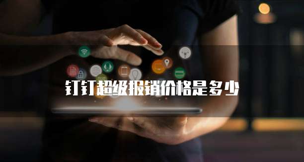 钉钉超级报销价格是多少