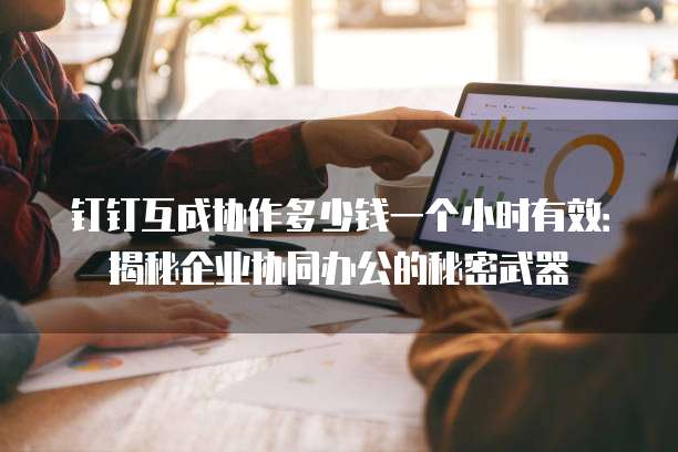 钉钉互成协作多少钱一个小时有效:揭秘企业协同办公的秘密武器