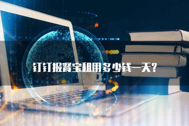 钉钉报餐宝租用多少钱一天？