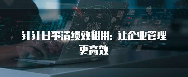 钉钉日事清绩效租用: 让企业管理更高效