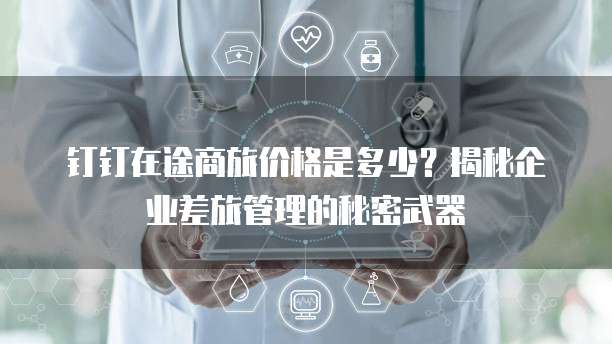 钉钉在途商旅价格是多少?揭秘企业差旅管理的秘密武器