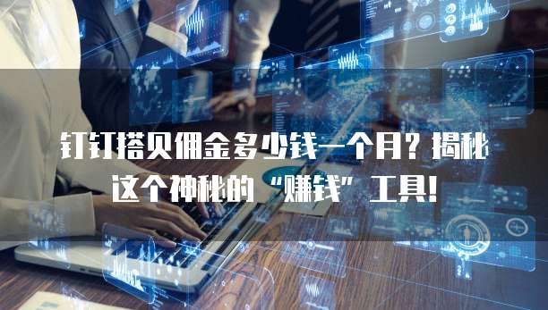 钉钉搭贝佣金多少钱一个月?揭秘这个神秘的“赚钱”工具!