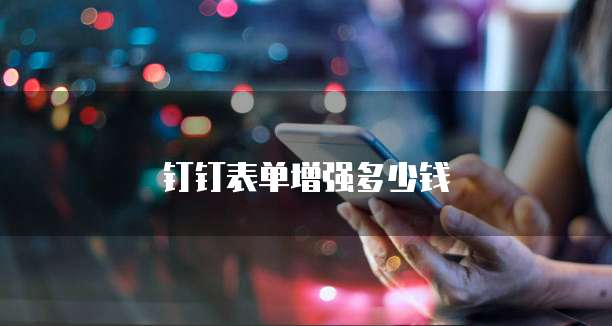 钉钉表单增强多少钱