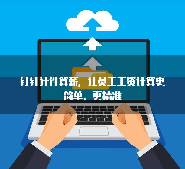 钉钉计件算薪，让员工工资计算更简单、更精准