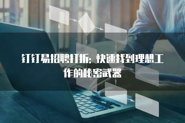 钉钉易招聘打折: 快速找到理想工作的秘密武器