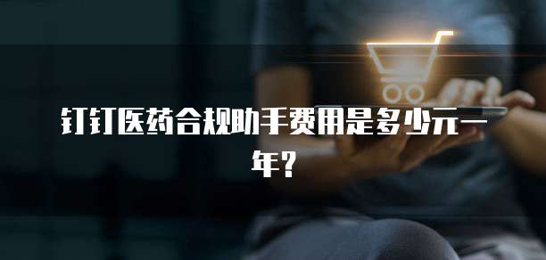 钉钉医药合规助手费用是多少元一年？