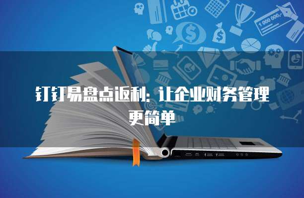 钉钉易盘点返利: 让企业财务管理更简单