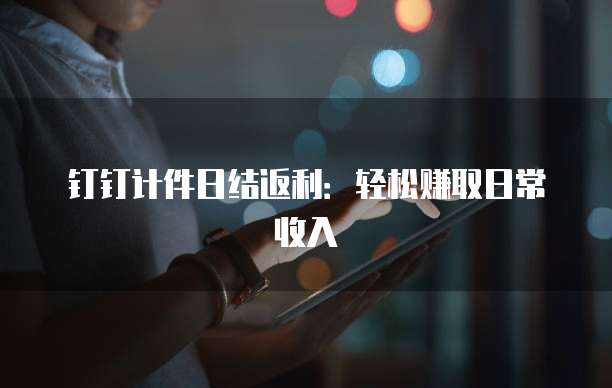 钉钉计件日结返利：轻松赚取日常收入