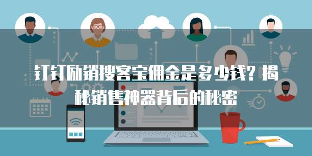 钉钉励销搜客宝佣金是多少钱？揭秘销售神器背后的秘密