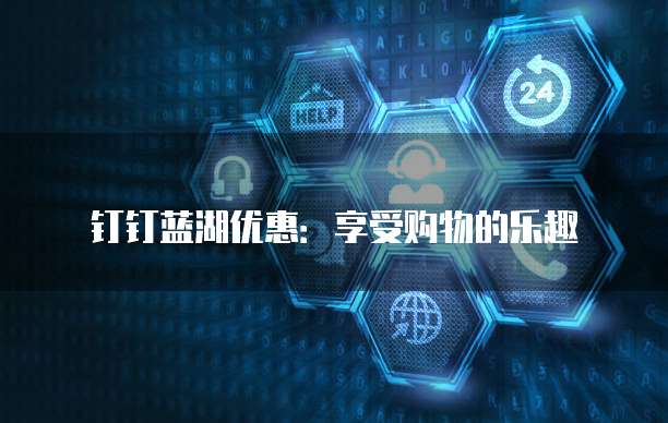 钉钉蓝湖优惠：享受购物的乐趣