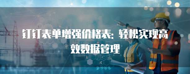 钉钉表单增强价格表: 轻松实现高效数据管理
