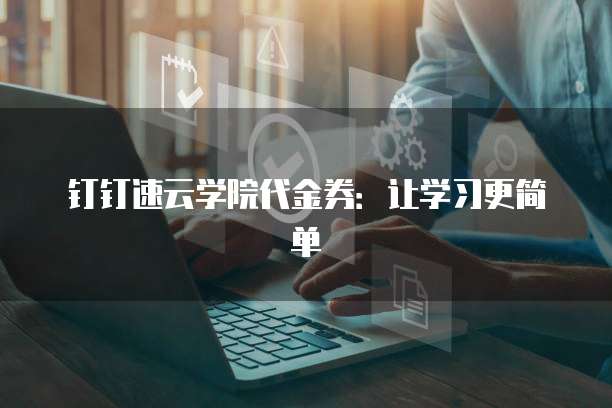 钉钉速云学院代金券：让学习更简单