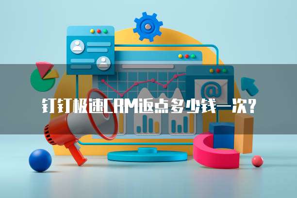 钉钉极速CRM返点多少钱一次?