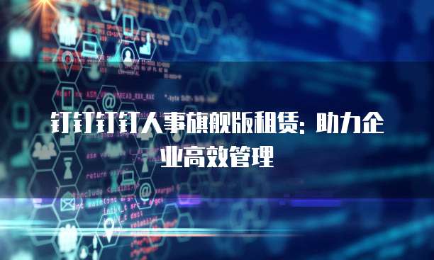 钉钉钉钉人事旗舰版租赁: 助力企业高效管理