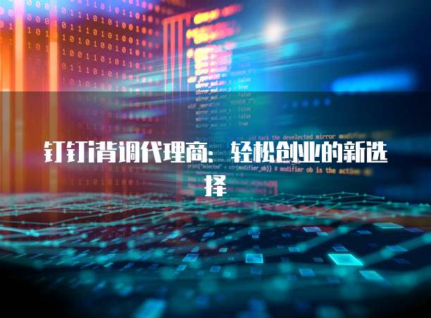 钉钉i背调代理商:轻松创业的新选择