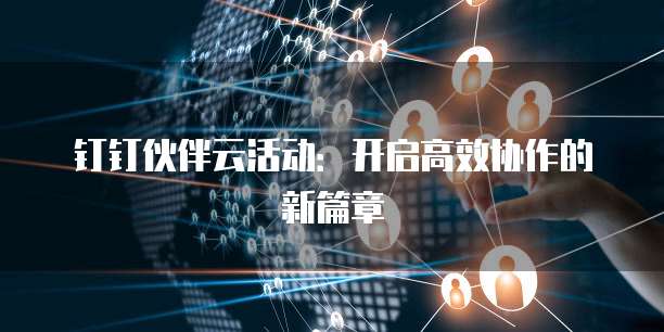 钉钉伙伴云活动:开启高效协作的新篇章