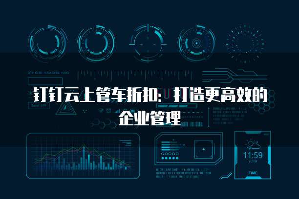 钉钉云上管车折扣:打造更高效的企业管理