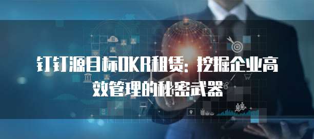 钉钉源目标OKR租赁: 挖掘企业高效管理的秘密武器