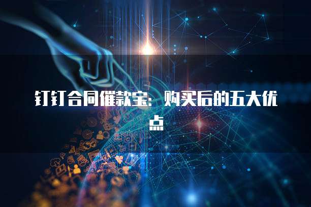 钉钉合同催款宝：购买后的五大优点