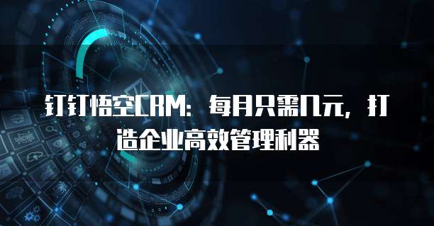 钉钉悟空CRM:每月只需几元,打造企业高效管理利器