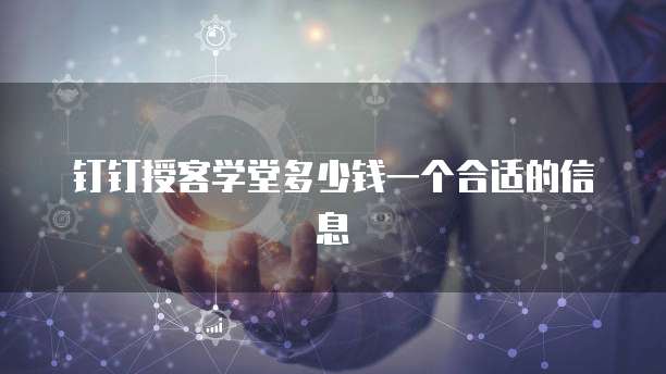 钉钉授客学堂多少钱一个合适的信息