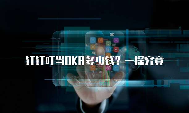 钉钉叮当OKR多少钱?一探究竟