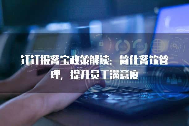 钉钉报餐宝政策解读:简化餐饮管理,提升员工满意度