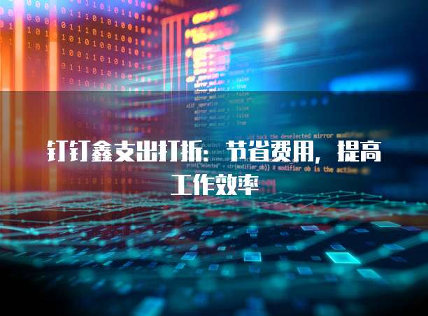 钉钉鑫支出打折：节省费用，提高工作效率