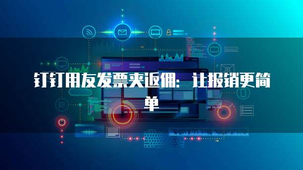 钉钉用友发票夹返佣：让报销更简单