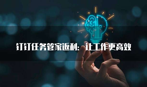 钉钉任务管家返利:让工作更高效