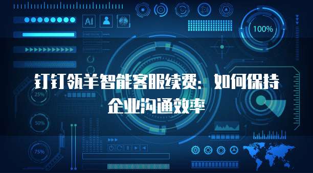 钉钉瓴羊智能客服续费:如何保持企业沟通效率