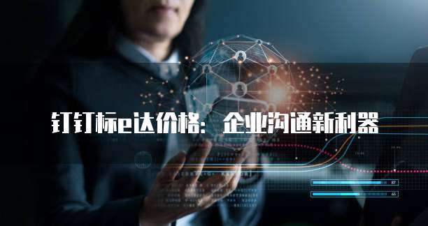 钉钉标e达价格：企业沟通新利器