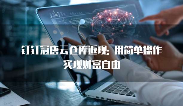 钉钉冠唐云仓库返现: 用简单操作实现财富自由
