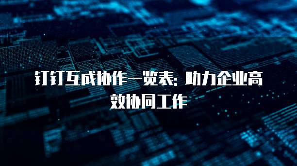 钉钉互成协作一览表: 助力企业高效协同工作