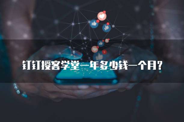 钉钉授客学堂一年多少钱一个月?