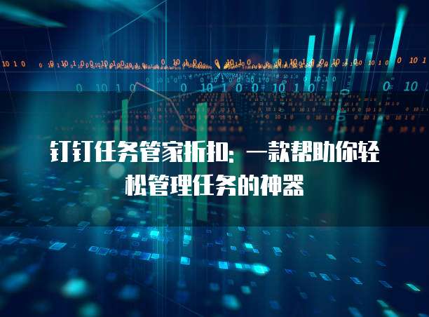 钉钉任务管家折扣: 一款帮助你轻松管理任务的神器