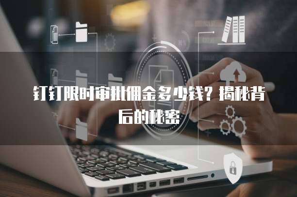 钉钉限时审批佣金多少钱？揭秘背后的秘密