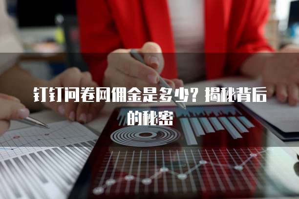 钉钉问卷网佣金是多少?揭秘背后的秘密