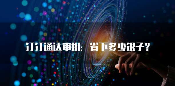钉钉通达审批：省下多少银子？
