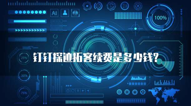 钉钉探迹拓客续费是多少钱？