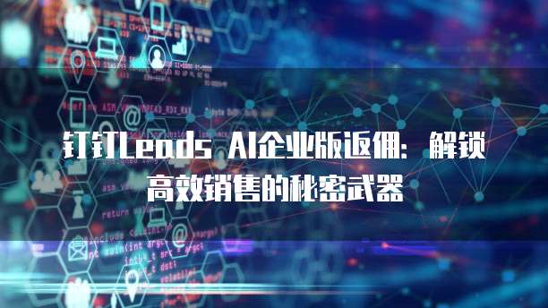 钉钉Leads AI企业版返佣:解锁高效销售的秘密武器