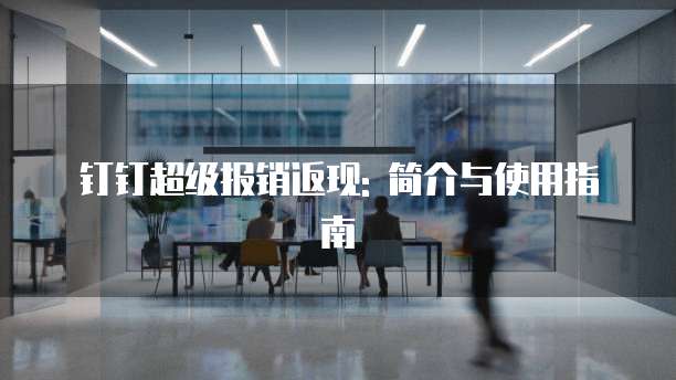 钉钉超级报销返现: 简介与使用指南