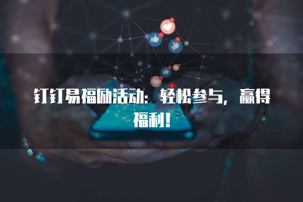 钉钉易福励活动：轻松参与，赢得福利！